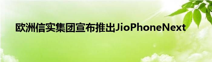 欧洲信实集团宣布推出JioPhoneNext