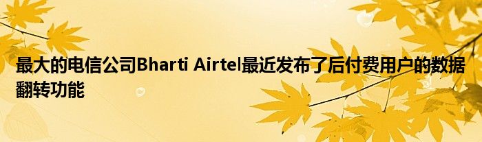最大的电信公司Bharti Airtel最近发布了后付费用户的数据翻转功能