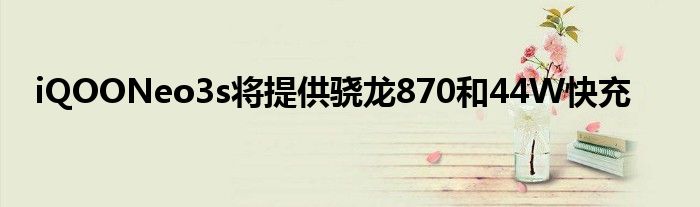 iQOONeo3s将提供骁龙870和44W快充