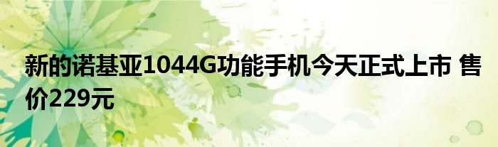 新的诺基亚1044G功能手机今天正式上市 售价229元