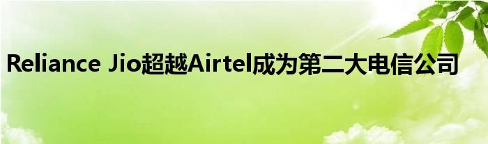 Reliance Jio超越Airtel成为第二大电信公司