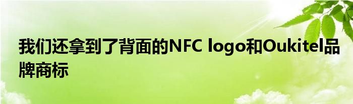 我们还拿到了背面的NFC logo和Oukitel品牌商标