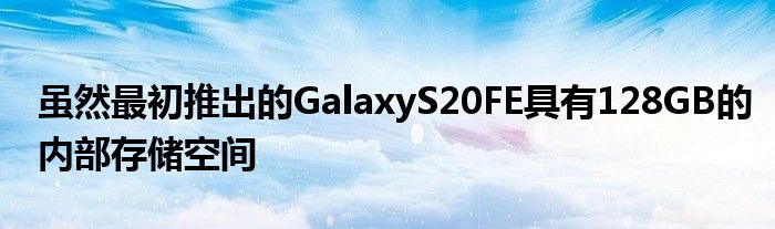 虽然最初推出的GalaxyS20FE具有128GB的内部存储空间