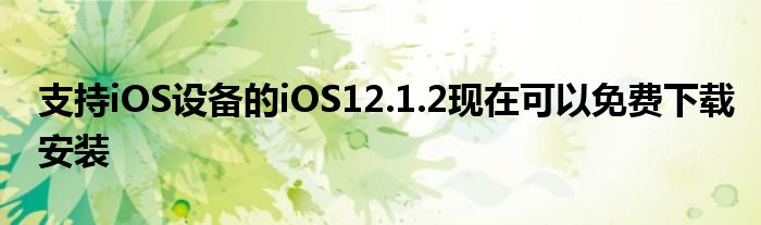 支持iOS设备的iOS12.1.2现在可以免费下载安装