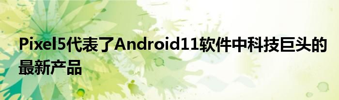 Pixel5代表了Android11软件中科技巨头的最新产品