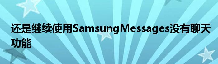 还是继续使用SamsungMessages没有聊天功能