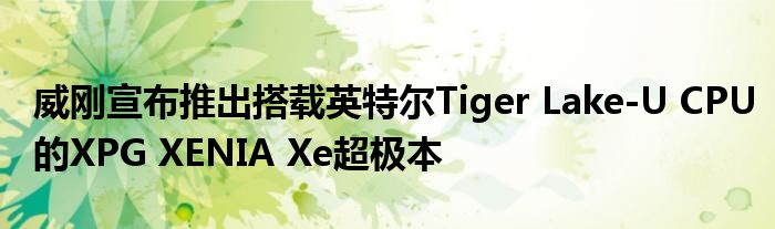 威刚宣布推出搭载英特尔Tiger Lake-U CPU的XPG XENIA Xe超极本