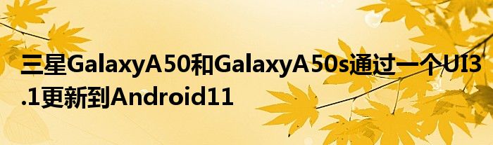 三星GalaxyA50和GalaxyA50s通过一个UI3.1更新到Android11