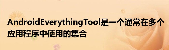 AndroidEverythingTool是一个通常在多个应用程序中使用的集合
