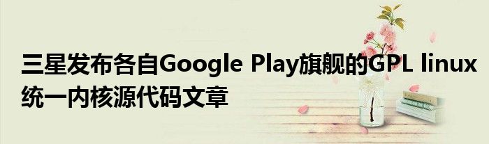 三星发布各自Google Play旗舰的GPL linux统一内核源代码文章