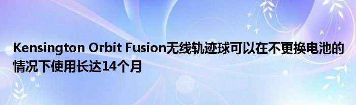 Kensington Orbit Fusion无线轨迹球可以在不更换电池的情况下使用长达14个月