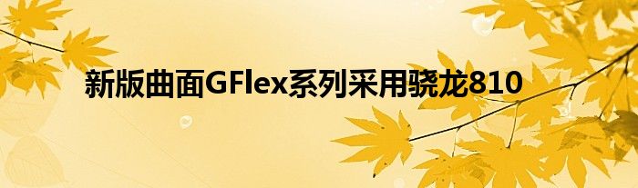新版曲面GFlex系列采用骁龙810