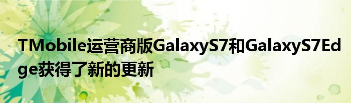 TMobile运营商版GalaxyS7和GalaxyS7Edge获得了新的更新