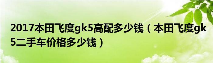 2017本田飞度gk5高配多少钱（本田飞度gk5二手车价格多少钱）