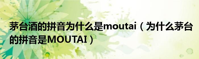 茅台酒的拼音为什么是moutai（为什么茅台的拼音是MOUTAI）