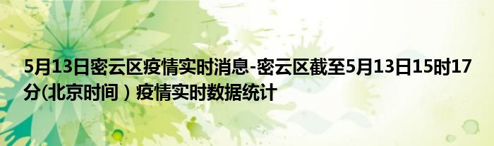 5月13日密云区疫情实时消息-密云区截至5月13日15时17分(北京时间）疫情实时数据统计