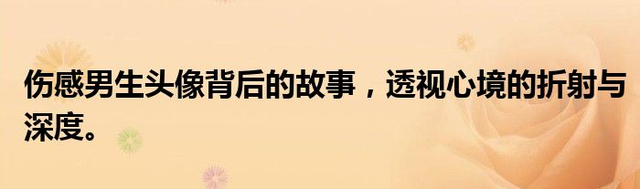 伤感男生头像背后的故事，透视心境的折射与深度。