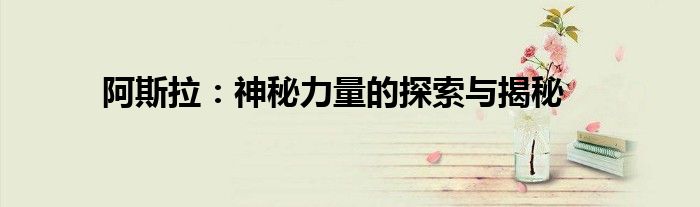 阿斯拉：神秘力量的探索与揭秘