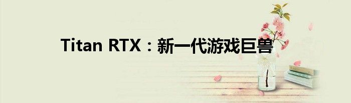 Titan RTX：新一代游戏巨兽