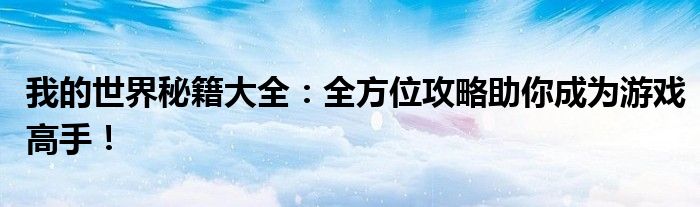 我的世界秘籍大全：全方位攻略助你成为游戏高手！