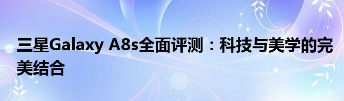 三星Galaxy A8s全面评测：科技与美学的完美结合