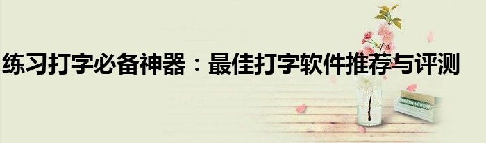 练习打字必备神器：最佳打字软件推荐与评测