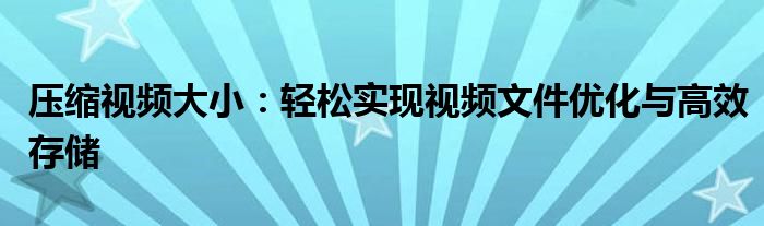 压缩视频大小：轻松实现视频文件优化与高效存储
