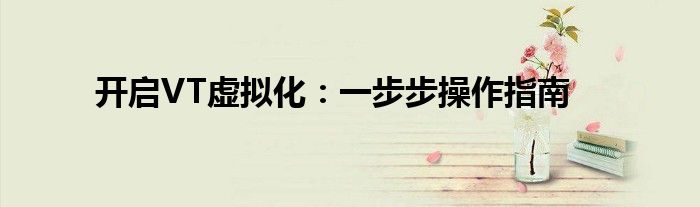 开启VT虚拟化：一步步操作指南