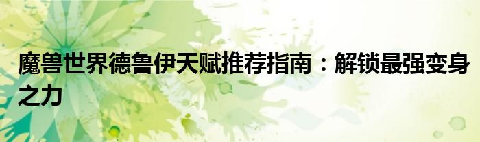 魔兽世界德鲁伊天赋推荐指南：解锁最强变身之力