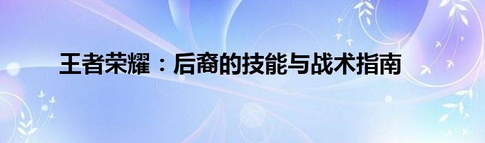 王者荣耀：后裔的技能与战术指南