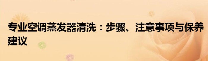 专业空调蒸发器清洗：步骤、注意事项与保养建议