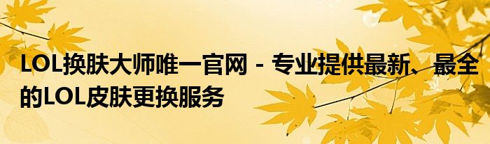 LOL换肤大师唯一官网 - 专业提供最新、最全的LOL皮肤更换服务