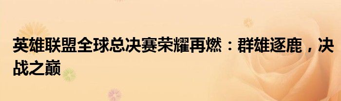 英雄联盟全球总决赛荣耀再燃：群雄逐鹿，决战之巅