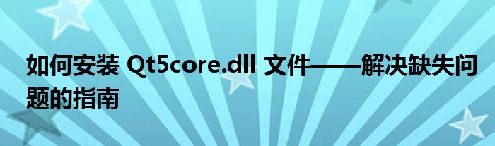 如何安装 Qt5core.dll 文件——解决缺失问题的指南