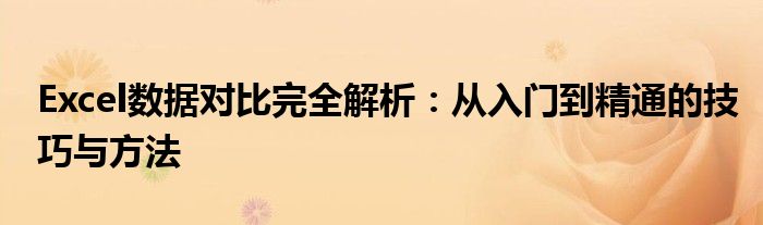 Excel数据对比完全解析：从入门到精通的技巧与方法
