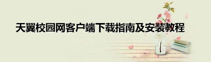 天翼校园网客户端下载指南及安装教程