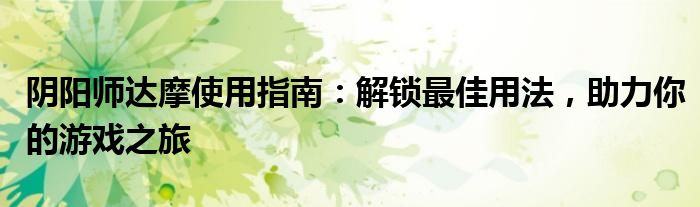 阴阳师达摩使用指南：解锁最佳用法，助力你的游戏之旅