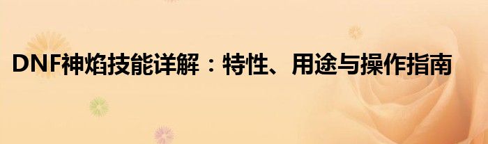 DNF神焰技能详解：特性、用途与操作指南