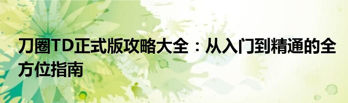 刀圈TD正式版攻略大全：从入门到精通的全方位指南