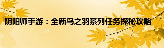 阴阳师手游：全新鸟之羽系列任务探秘攻略