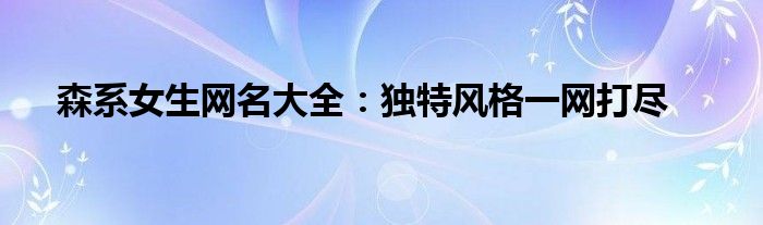 森系女生网名大全：独特风格一网打尽
