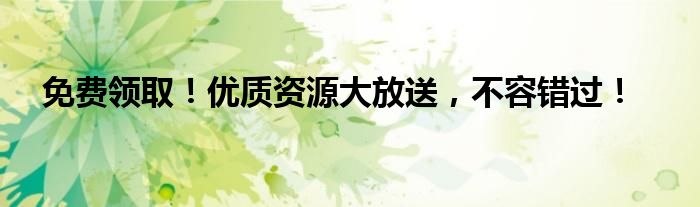 免费领取！优质资源大放送，不容错过！