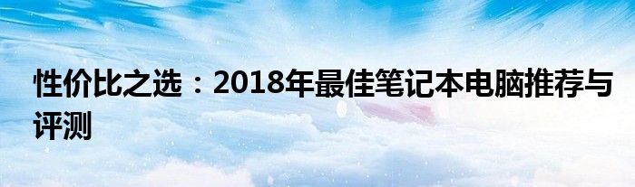 性价比之选：2018年最佳笔记本电脑推荐与评测