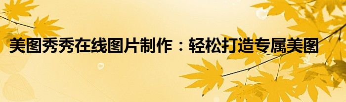美图秀秀在线图片制作：轻松打造专属美图