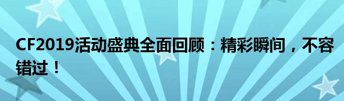 CF2019活动盛典全面回顾：精彩瞬间，不容错过！