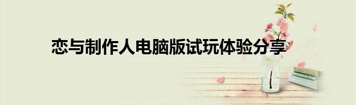 恋与制作人电脑版试玩体验分享
