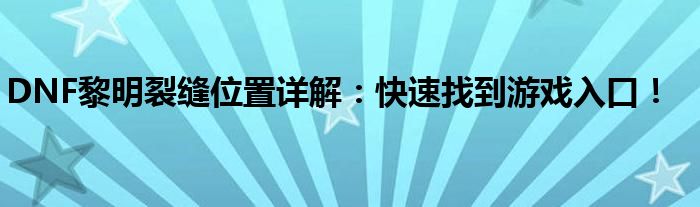 DNF黎明裂缝位置详解：快速找到游戏入口！
