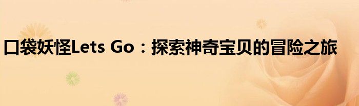 口袋妖怪Lets Go：探索神奇宝贝的冒险之旅