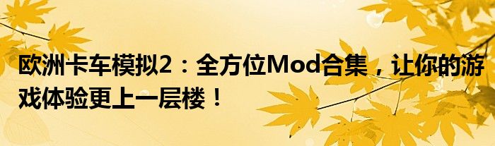 欧洲卡车模拟2：全方位Mod合集，让你的游戏体验更上一层楼！