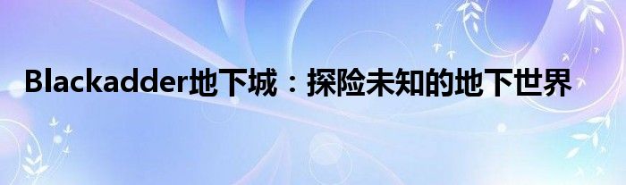 Blackadder地下城：探险未知的地下世界